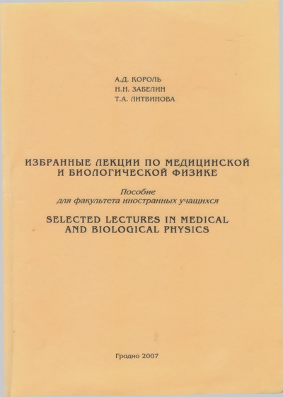 Король, А.Д. Избранные лекции по медицинской и биологической физике = Selected lectures in Medical and Biological Physics : пособие для фак. ин. учащихся [Текст] / А.Д. Король, Н.Н. Забелин, Т.А. Литвинова – Гродно : ГрГМУ, 2007. – 188 с.