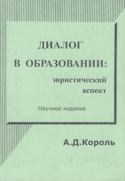 Король, А.Д. Диалог в образовании: эвристический аспект. Научное издание [Текст] / А.Д.Король. – М. : ЦДО «Эйдос», Иваново : Издательский центр «Юнона», 2009. – 260 с. (15,11 п.л.).